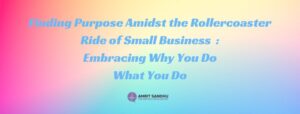 Read more about the article Finding Purpose Amidst the Rollercoaster Ride of Small Business: Embracing Why You Do What You Do