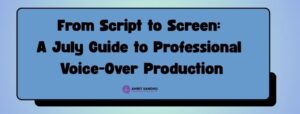 Read more about the article From Script to Screen: A July Guide to Professional Voice-Over Production