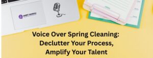 Read more about the article Voice Over Spring Cleaning: Declutter Your Process, Amplify Your Talent