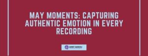 Read more about the article May Moments: Capturing Authentic Emotion in Every Recording